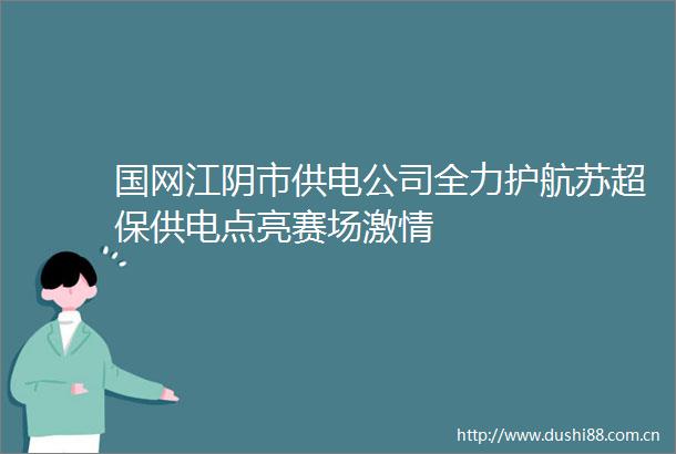 国网江阴市供电公司全力护航苏超保供电点亮赛场