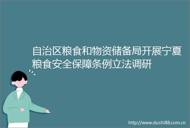 自治区粮食和物资储备局开展宁夏粮食安全保障条例立法调研