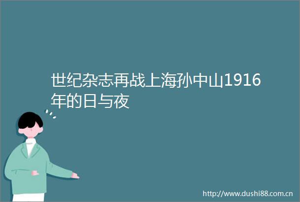 世纪杂志再战上海孙中山1916年的日与夜