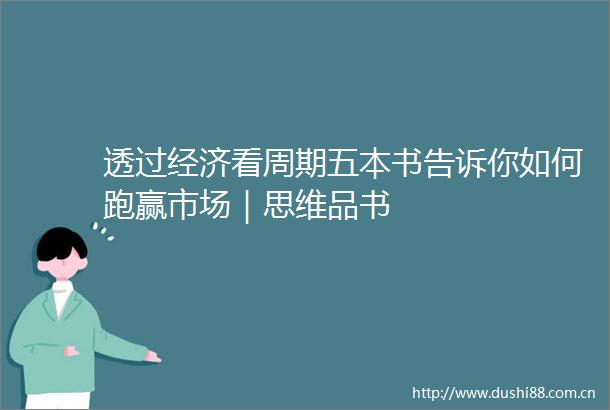 透过经济看周期五本书告诉你如何跑赢市场｜思维品书