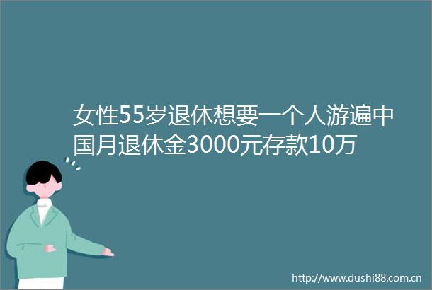 女性55岁退休想要一个人游遍月退休金3000元存款10万够吗
