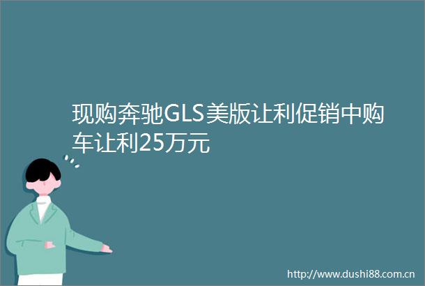 现购奔驰GLS美版让利促销中购车让利25万元