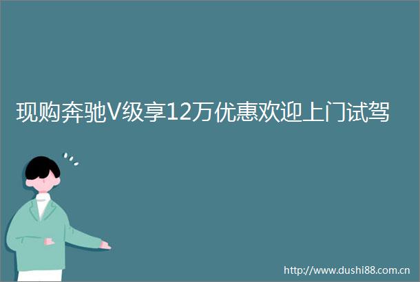现购奔驰V级享12万优惠欢迎上门试驾