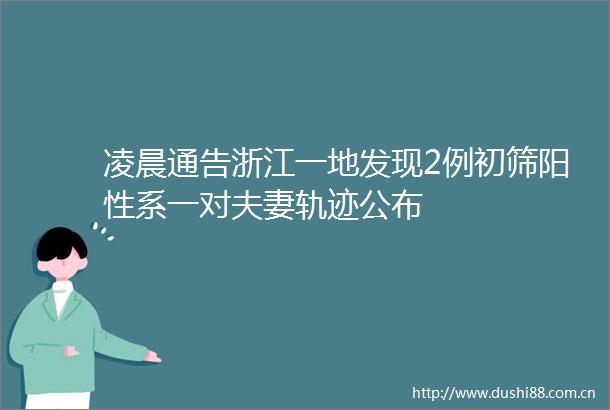 凌晨通告浙江一地发现2例初筛阳性系一对夫妻轨迹公布