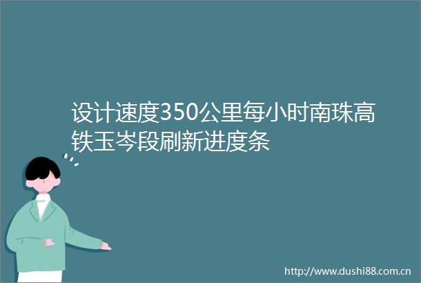 设计速度350公里每小时南珠高铁玉岑段刷新进度条