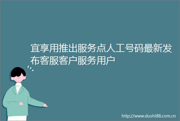 宜享用推出服务点人工号码最新发布客服客户服务用户