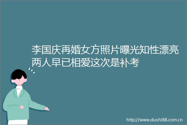李国庆再婚女方照片知性漂亮两人早已相爱这次是补考