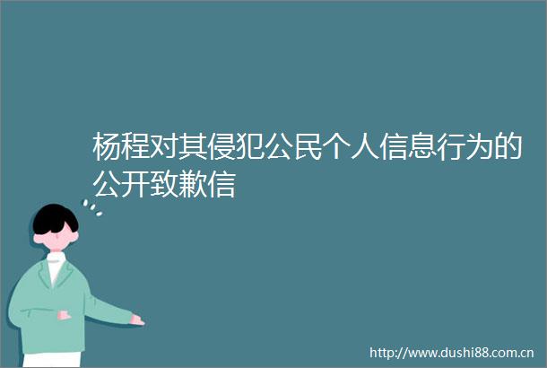 杨程对其侵犯公民个人信息行为的公开致歉信