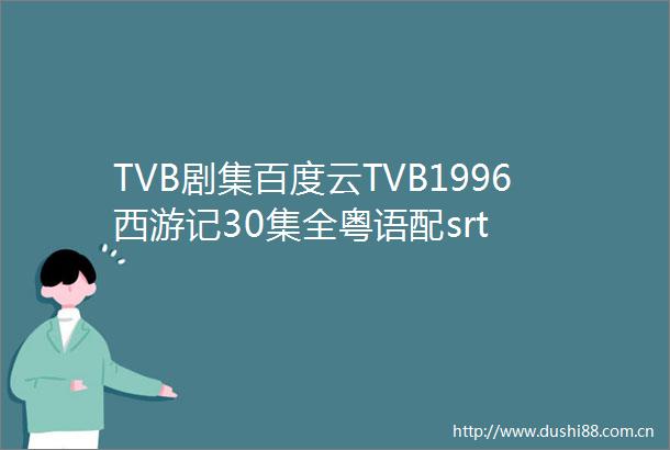 TVB剧集百度云TVB1996西游记30集全粤语配srt