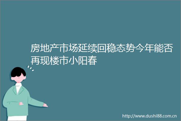 房地产市场延续回稳态势今年能否再现楼市小阳春