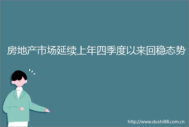 房地产市场延续上年四季度以来回稳态势