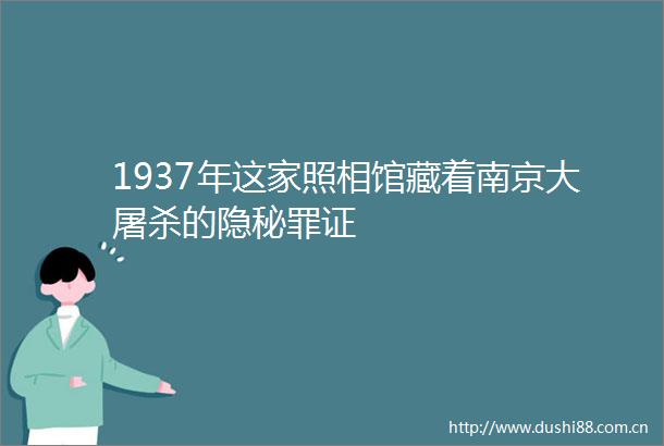 1937年这家照相馆藏着南京大的隐秘罪证
