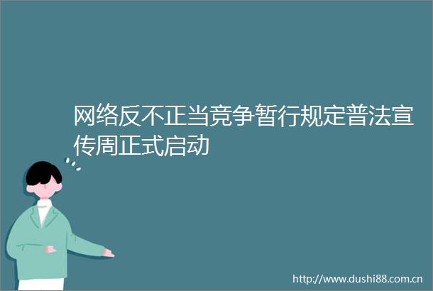 网络反不正当竞争暂行规定普法宣传周正式启动