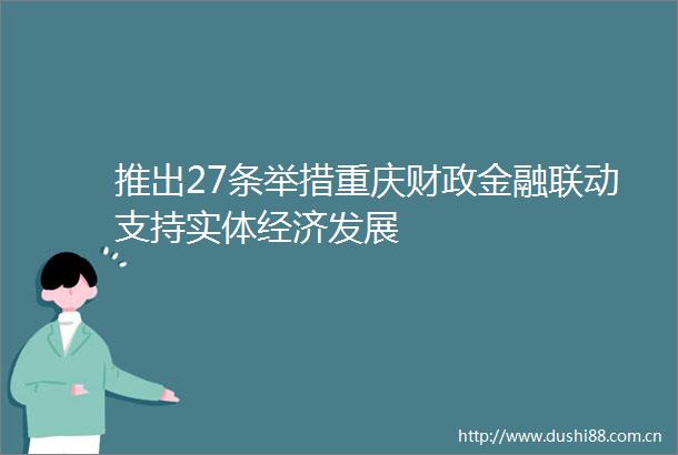 推出27条举措重庆财政金融联动支持实体经济发展