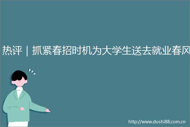 热评｜抓紧春招时机为大学生送去就业春风