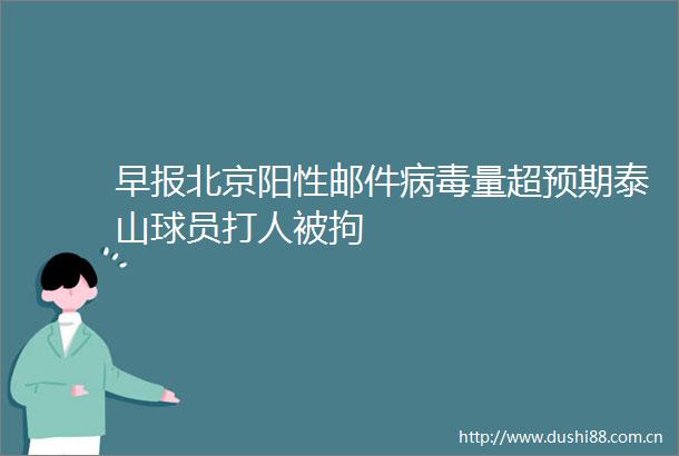 早报北京阳性邮件病毒量超预期泰山球员被拘
