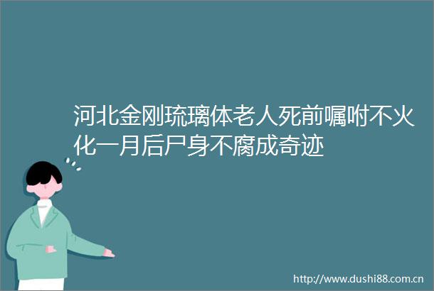 河北金刚琉璃体老人死前嘱咐不火化一月后尸身不腐成奇迹
