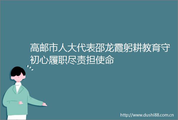 高邮市人大代表邵龙霞躬耕教育守初心履职尽责担使命