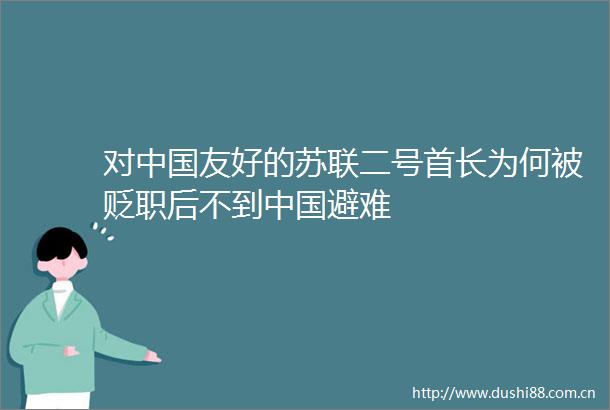 对友好的苏联二号首长为何被贬职后不到避难
