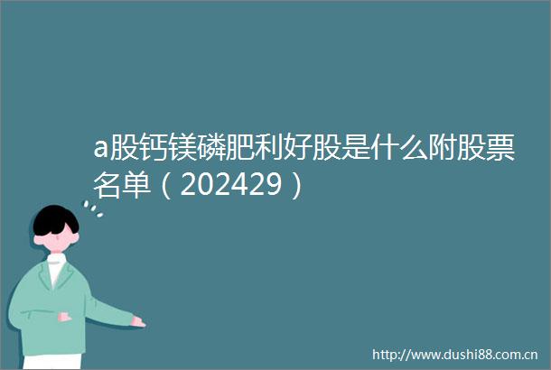 a股钙镁磷肥利好股是什么附股票名单（202429）