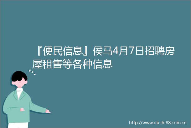 『便民信息』侯马4月7日招聘房屋租售等各种信息