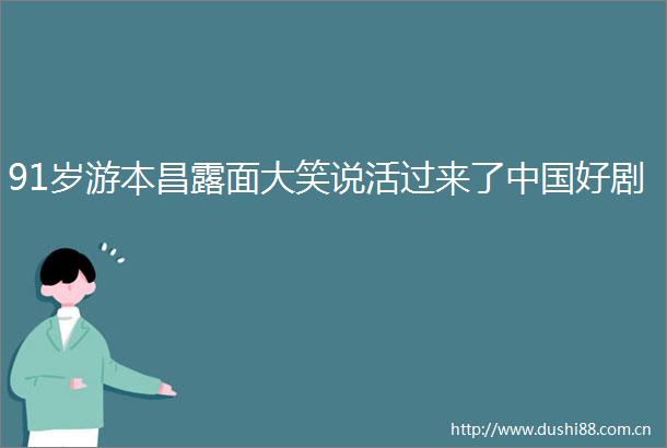 91岁游本昌露面大笑说活过来了好剧