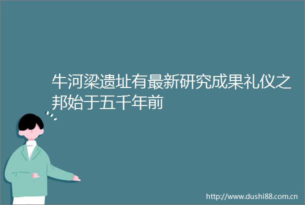 牛河梁遗址有最新研究成果礼仪之邦始于五千年前
