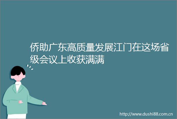 侨助广东高质量发展江门在这场省级会议上收获满满