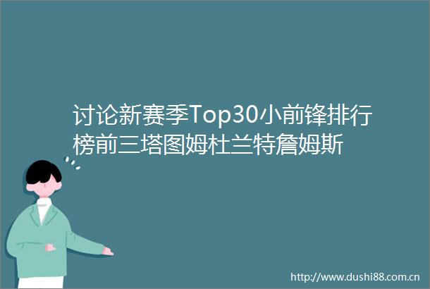 讨论新赛季Top30小前锋排行榜前三塔图姆杜兰特詹姆斯