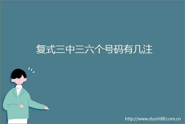 复式三中三六个号码有几注