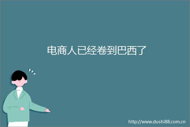 电商人已经卷到巴西了