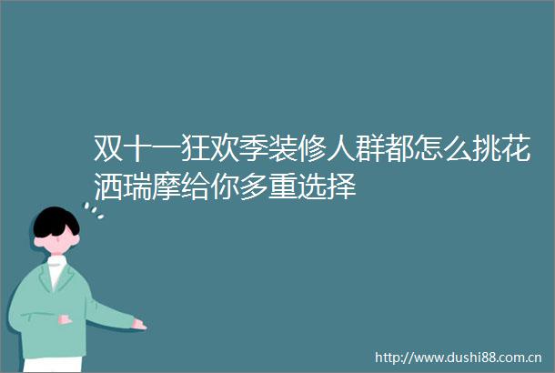 双十一狂欢季装修人群都怎么挑花洒瑞摩给你多重选择