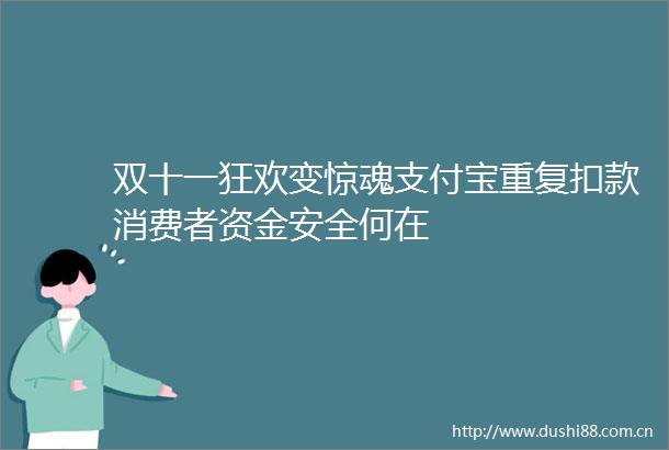 双十一狂欢变惊魂支付宝重复扣款消费者资金安全何在