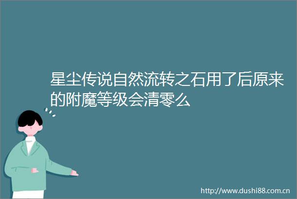 星尘传说自然流转之石用了后原来的附魔等级会清零么