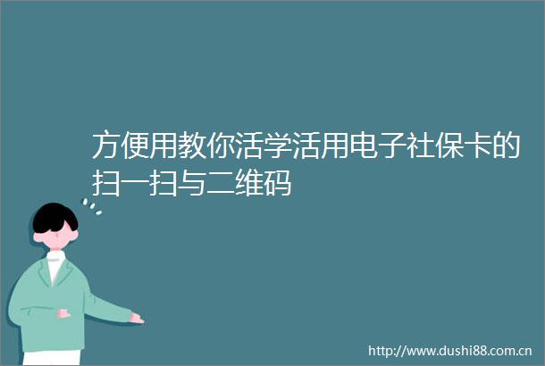 方便用教你活学活用电子社保卡的扫一扫与二维码