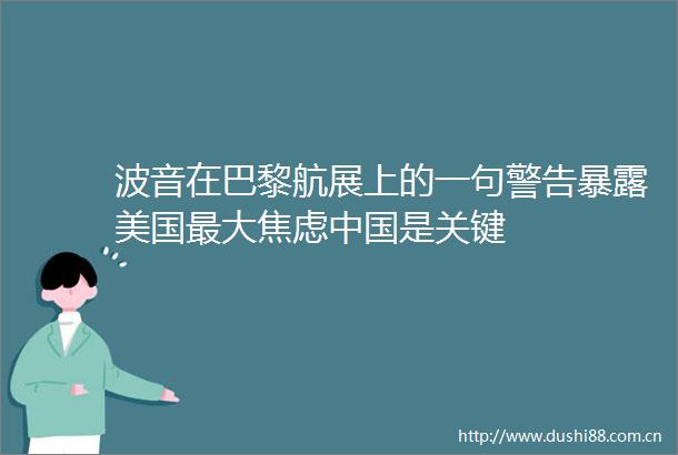 波音在巴黎航展上的一句警告美国最大焦虑是关键