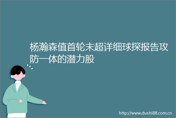 杨瀚森值首轮末超详细球探报告攻防一体的潜力股