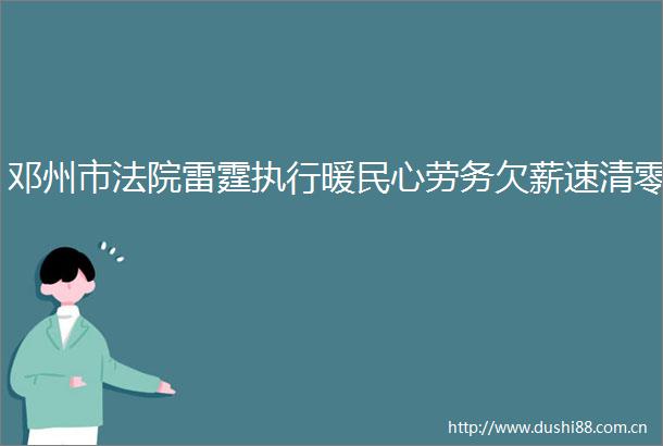 邓州市雷霆执行暖民心劳务欠薪速清零