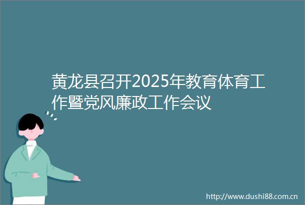 黄龙县召开2025年教育体育工作暨党风廉政工作会议