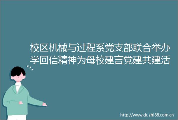 校区机械与过程系党支部联合举办学回信精神为母校建言党建共建活动