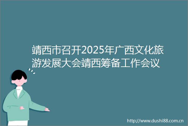 靖西市召开2025年广西文化旅游发展大会靖西筹备工作会议