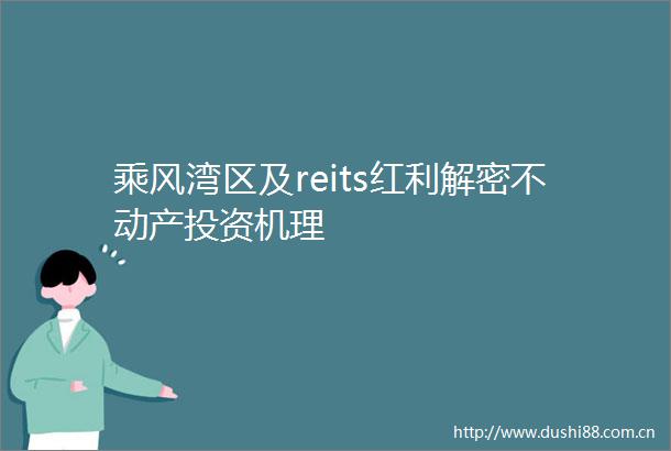 乘风湾区及reits红利解密不动产投资机理