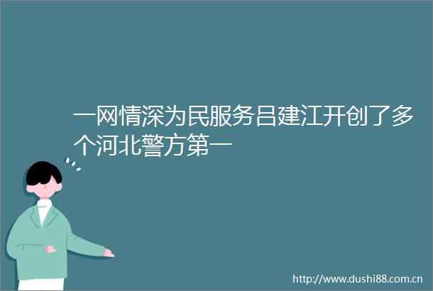 一网情深为民服务吕建江开创了多个河北警方第一