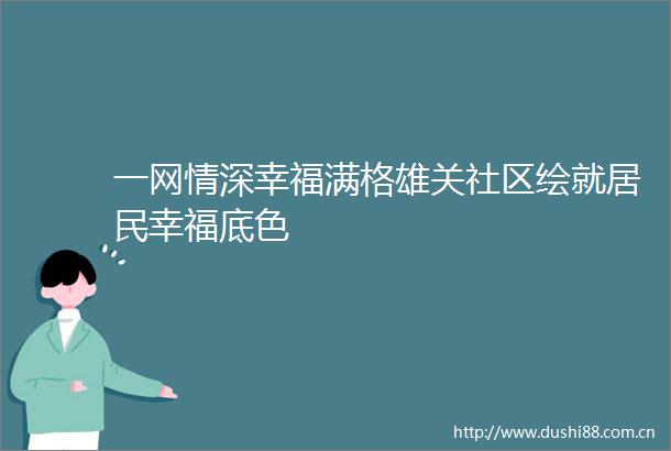 一网情深幸福满格雄关社区绘就居民幸福底色