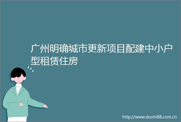 广州明确城市更新项目配建中小户型租赁住房