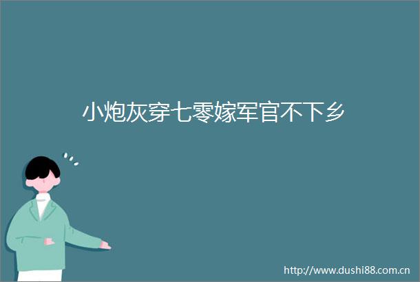 小炮灰穿七零嫁军官不下乡