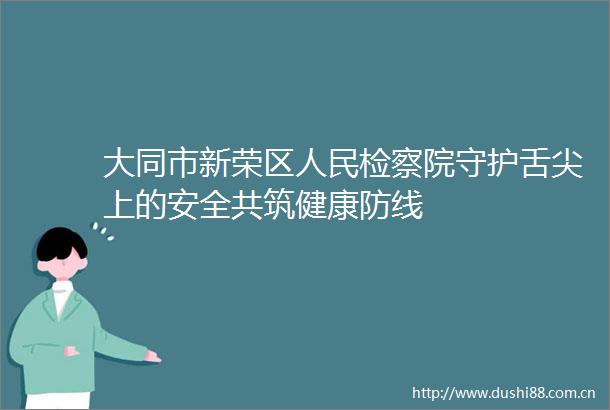 大同市新荣区检察院守护舌尖上的安全共筑健康防线
