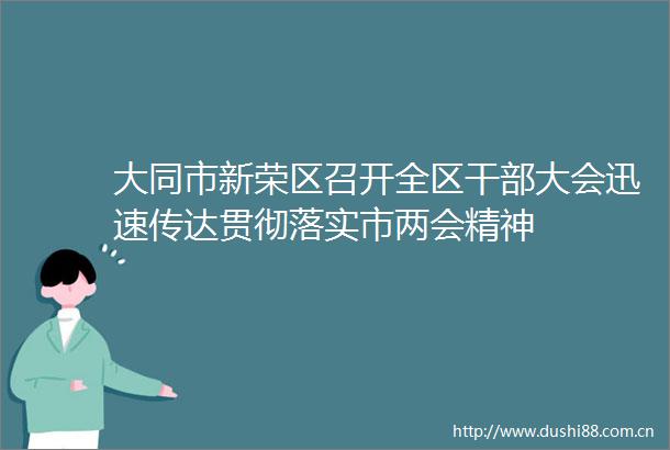 大同市新荣区召开全区大会迅速传达贯彻落实市两会精神