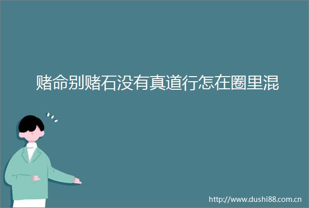 赌命别赌石没有真道行怎在圈里混