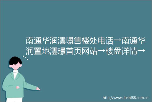 南通华润澐璟售楼处电话→南通华润置地澐璟首页网站→楼盘详情→售楼处地址
